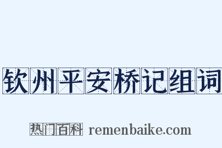 钦州平安桥记组词是什么意思的图片